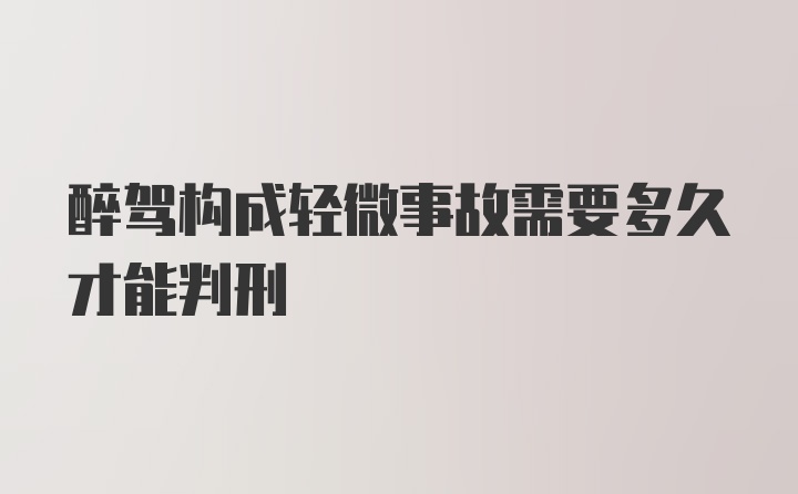 醉驾构成轻微事故需要多久才能判刑