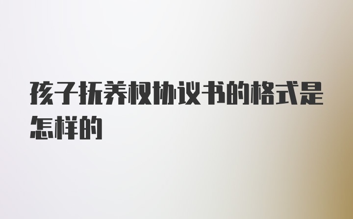 孩子抚养权协议书的格式是怎样的