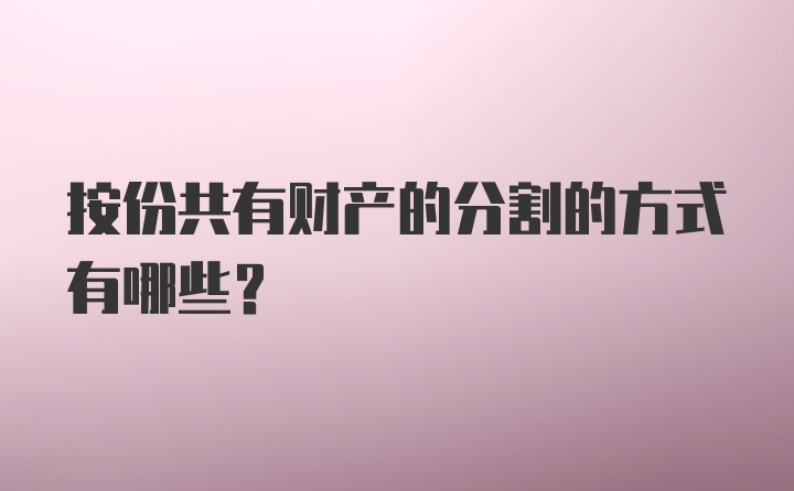 按份共有财产的分割的方式有哪些？