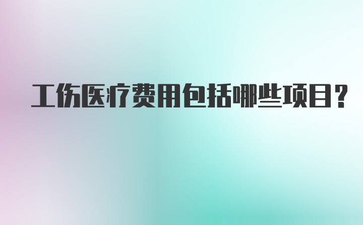 工伤医疗费用包括哪些项目？