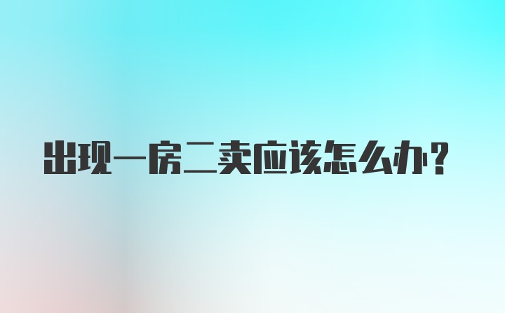 出现一房二卖应该怎么办？