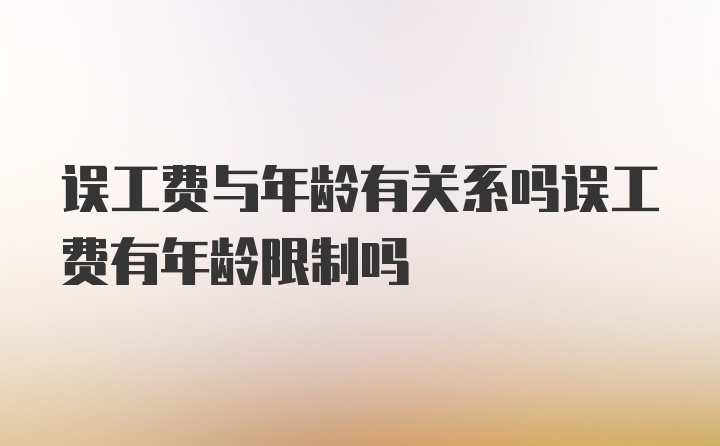 误工费与年龄有关系吗误工费有年龄限制吗