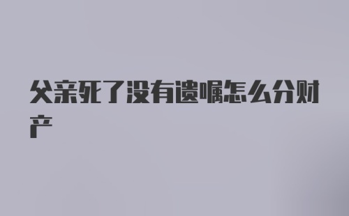 父亲死了没有遗嘱怎么分财产