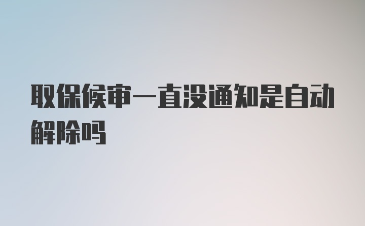 取保候审一直没通知是自动解除吗