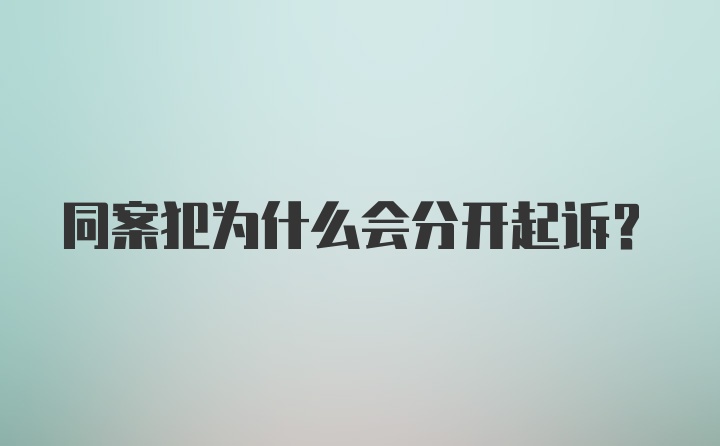 同案犯为什么会分开起诉？