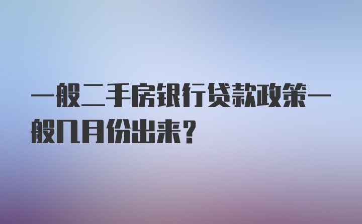 一般二手房银行贷款政策一般几月份出来？