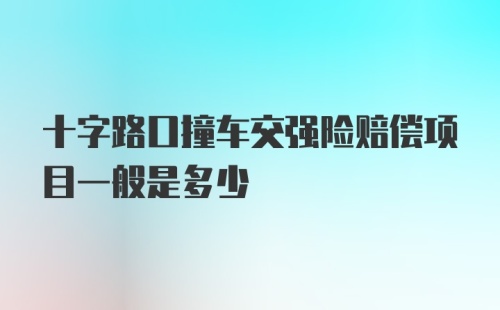 十字路口撞车交强险赔偿项目一般是多少