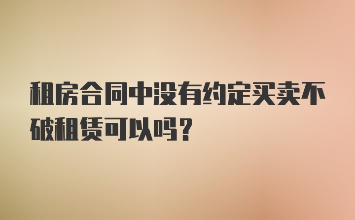 租房合同中没有约定买卖不破租赁可以吗?