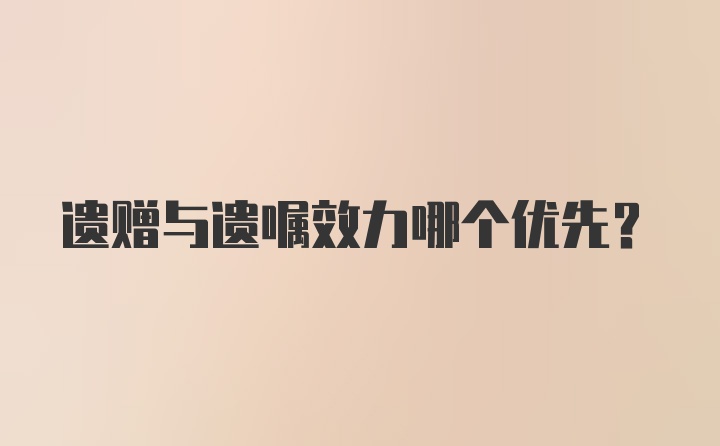 遗赠与遗嘱效力哪个优先？