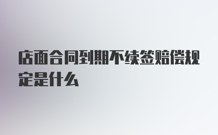 店面合同到期不续签赔偿规定是什么