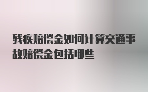 残疾赔偿金如何计算交通事故赔偿金包括哪些