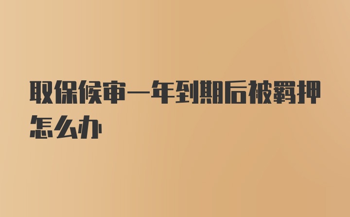 取保候审一年到期后被羁押怎么办