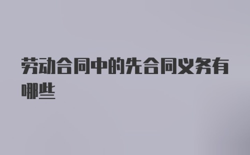 劳动合同中的先合同义务有哪些