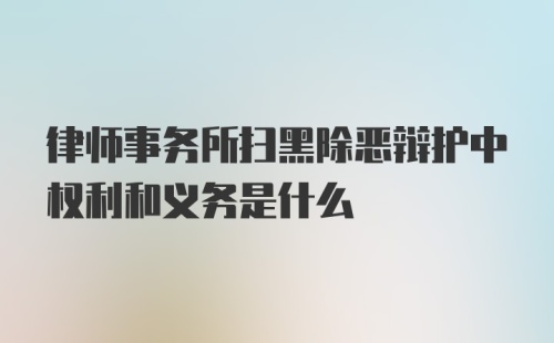 律师事务所扫黑除恶辩护中权利和义务是什么