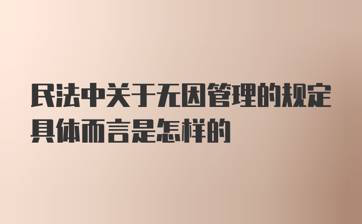 民法中关于无因管理的规定具体而言是怎样的