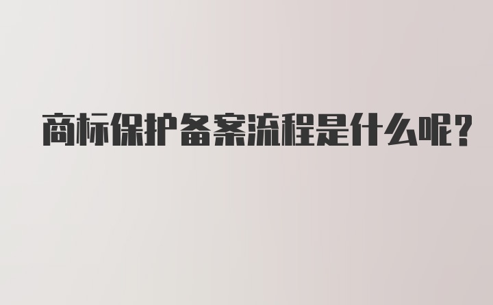 商标保护备案流程是什么呢？