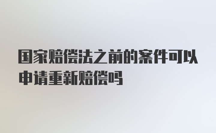 国家赔偿法之前的案件可以申请重新赔偿吗