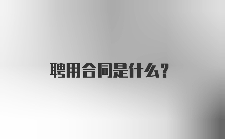 聘用合同是什么？