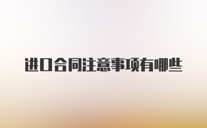 进口合同注意事项有哪些