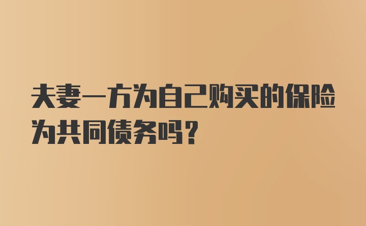 夫妻一方为自己购买的保险为共同债务吗？