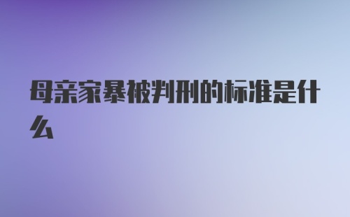 母亲家暴被判刑的标准是什么