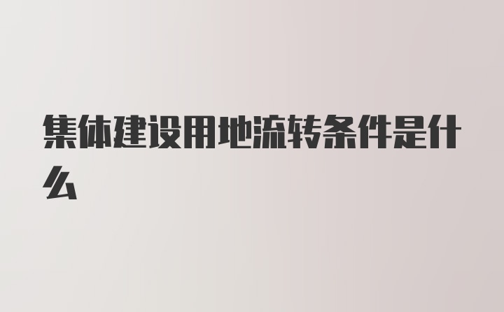 集体建设用地流转条件是什么