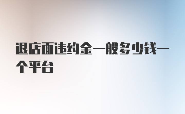 退店面违约金一般多少钱一个平台