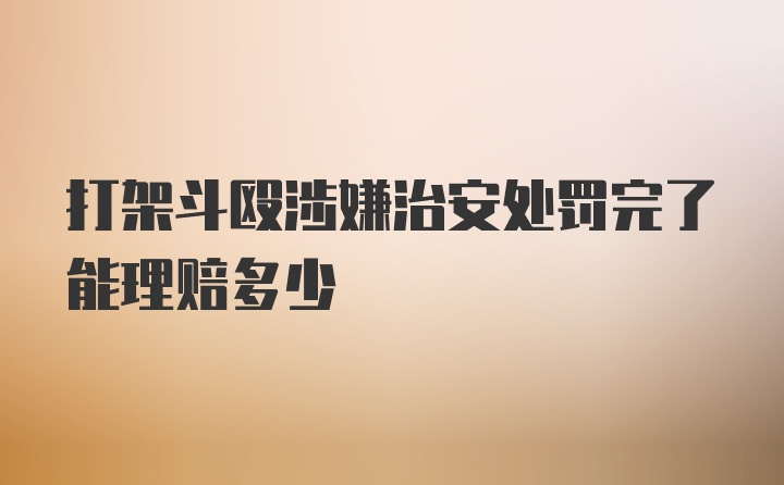 打架斗殴涉嫌治安处罚完了能理赔多少