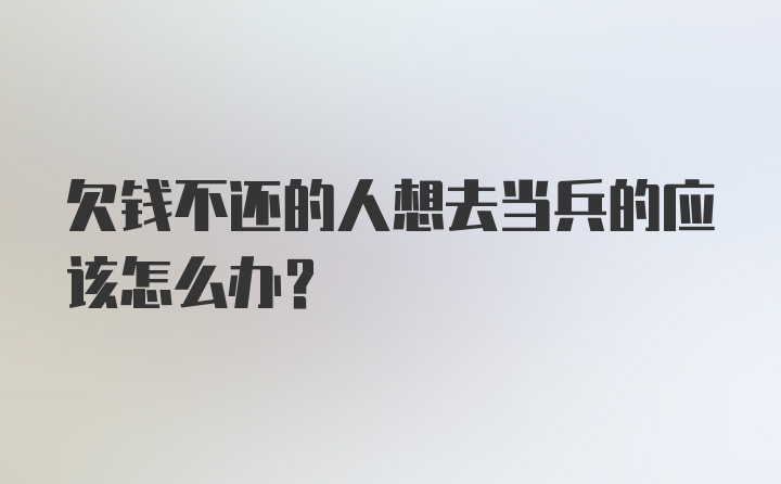 欠钱不还的人想去当兵的应该怎么办？