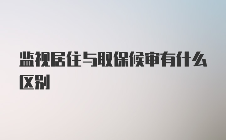 监视居住与取保候审有什么区别