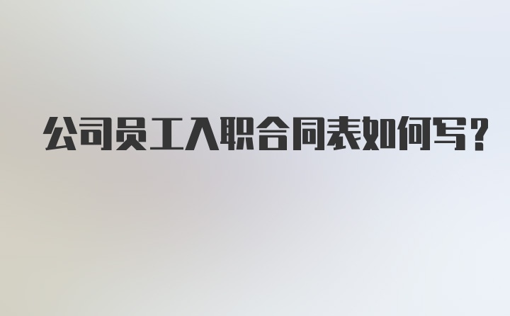 公司员工入职合同表如何写？