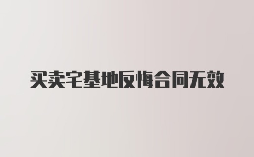 买卖宅基地反悔合同无效