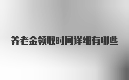 养老金领取时间详细有哪些