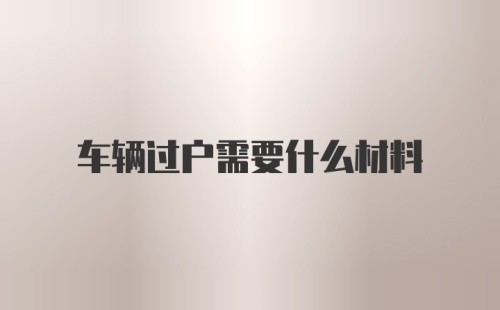 车辆过户需要什么材料