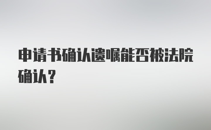 申请书确认遗嘱能否被法院确认？