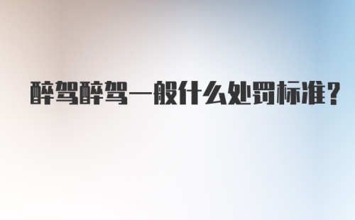 醉驾醉驾一般什么处罚标准？