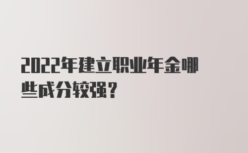 2022年建立职业年金哪些成分较强？