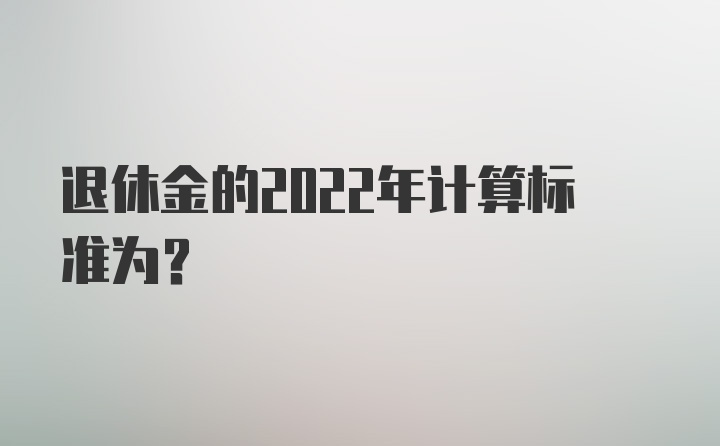 退休金的2022年计算标准为?