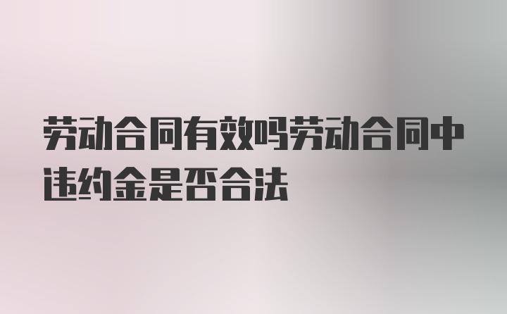 劳动合同有效吗劳动合同中违约金是否合法