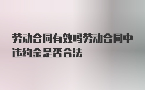 劳动合同有效吗劳动合同中违约金是否合法