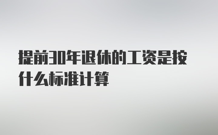 提前30年退休的工资是按什么标准计算