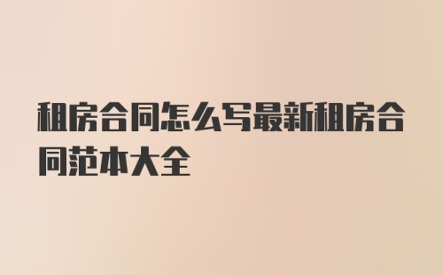 租房合同怎么写最新租房合同范本大全