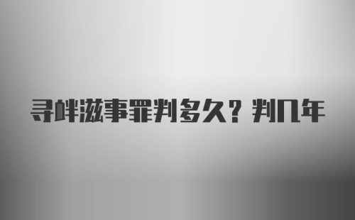 寻衅滋事罪判多久？判几年