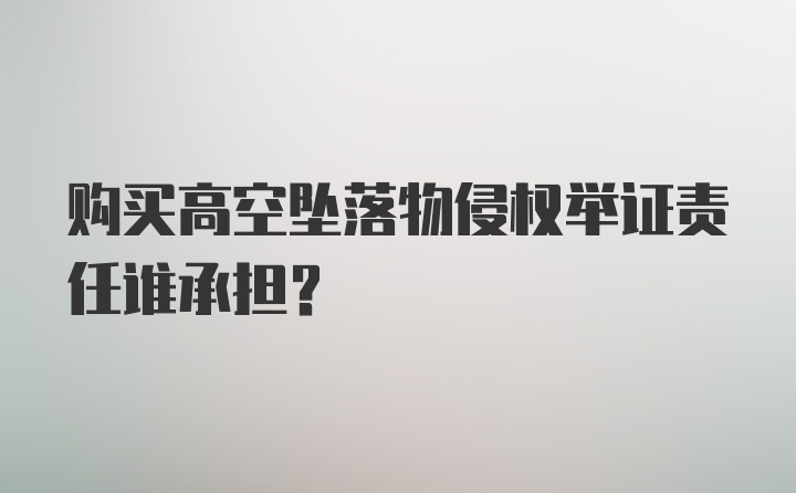 购买高空坠落物侵权举证责任谁承担？