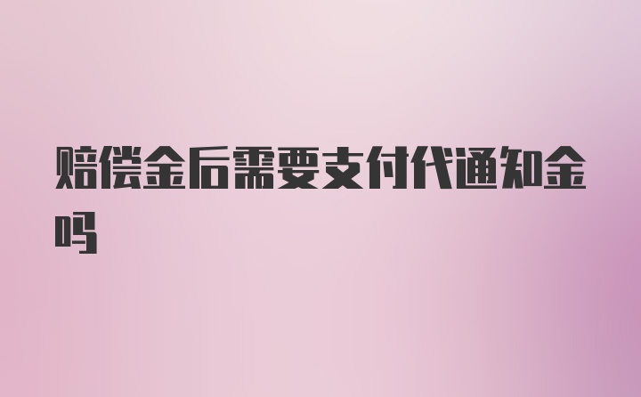 赔偿金后需要支付代通知金吗