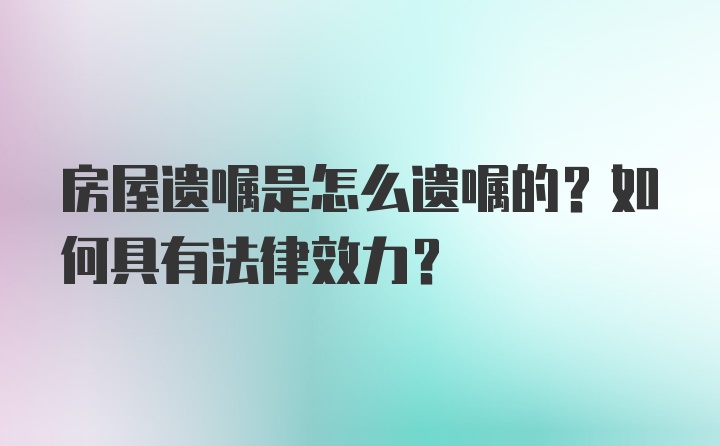 房屋遗嘱是怎么遗嘱的？如何具有法律效力？