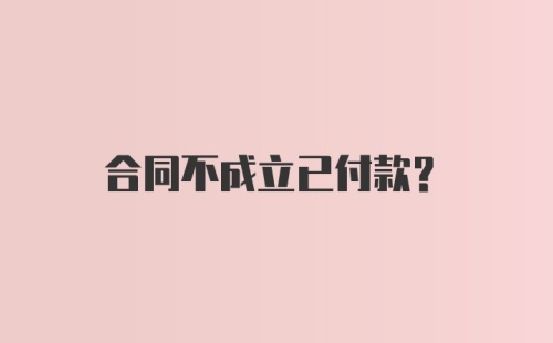 合同不成立已付款？