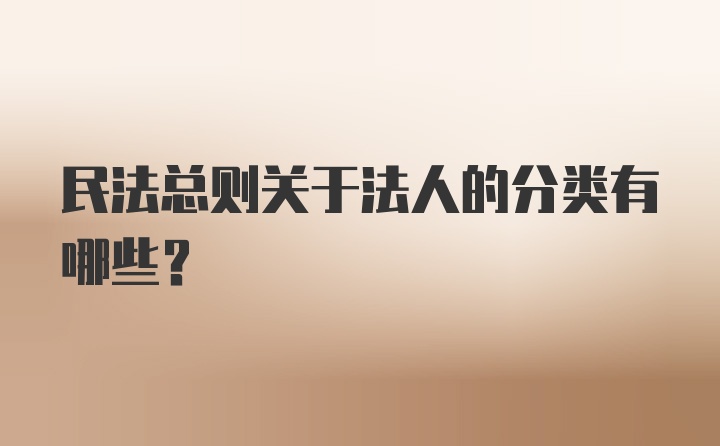 民法总则关于法人的分类有哪些？