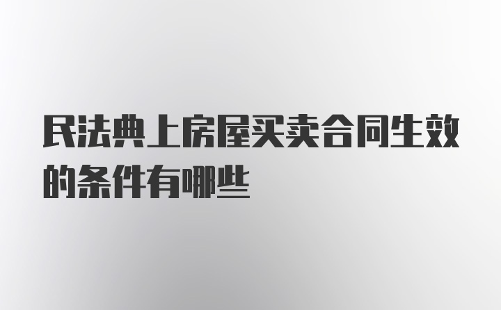 民法典上房屋买卖合同生效的条件有哪些