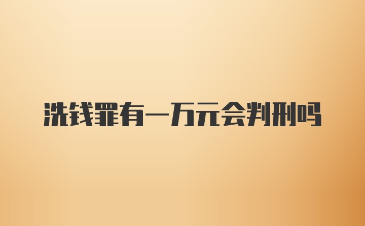 洗钱罪有一万元会判刑吗